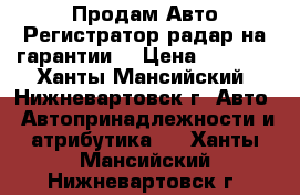 Продам Авто Регистратор-радар на гарантии  › Цена ­ 8 000 - Ханты-Мансийский, Нижневартовск г. Авто » Автопринадлежности и атрибутика   . Ханты-Мансийский,Нижневартовск г.